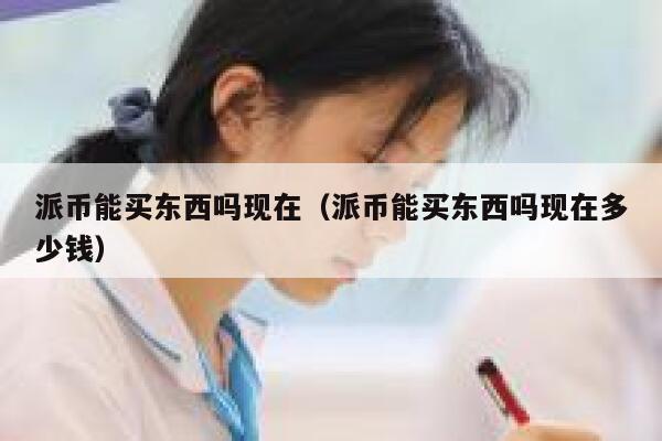 派币能买东西吗现在（派币能买东西吗现在多少钱） 第1张