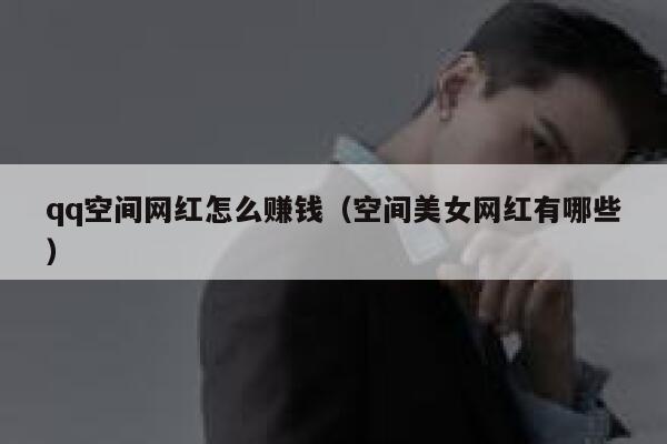 qq空间网红怎么赚钱(空间美女网红有哪些) 第1张 qq空间网红怎么赚钱(空间美女网红有哪些) 第1张