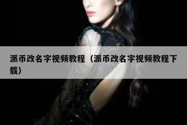 派币改名字视频教程（派币改名字视频教程下载） 第1张