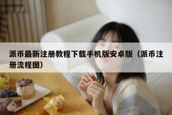 派币最新注册教程下载手机版安卓版（派币注册流程图） 第1张