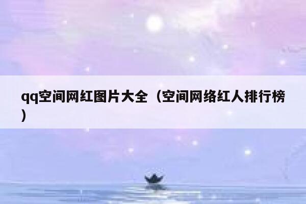 qq空间网红图片大全(空间网络红人排行榜) 第1张 qq空间网红图片大全(空间网络红人排行榜) 第1张