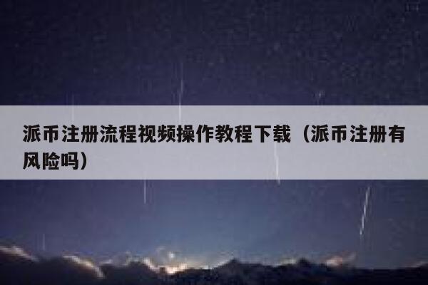 派币注册流程视频操作教程下载（派币注册有风险吗） 第1张