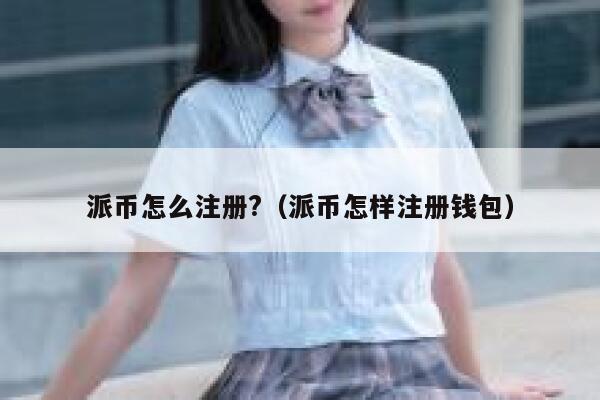 派币怎么注册?（派币怎样注册钱包） 第1张