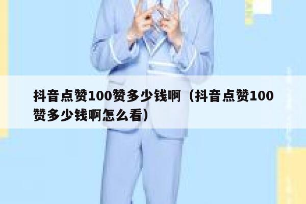 抖音点赞100赞多少钱啊（抖音点赞100赞多少钱啊怎么看） 第1张