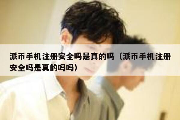 派币手机注册安全吗是真的吗（派币手机注册安全吗是真的吗吗） 第1张