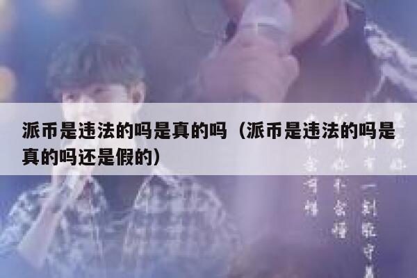 派币是违法的吗是真的吗（派币是违法的吗是真的吗还是假的） 第1张