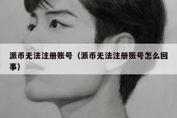 派币无法注册账号(派币无法注册账号怎么回事) 第1张 派币无法注册账号(派币无法注册账号怎么回事) 第1张