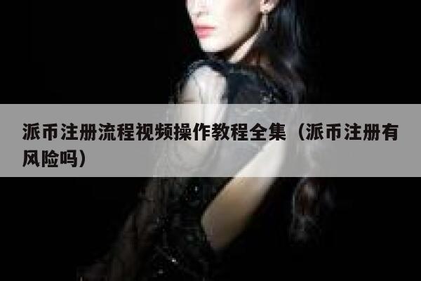 派币注册流程视频操作教程全集(派币注册有风险吗) 第1张 派币注册流程视频操作教程全集(派币注册有风险吗) 第1张