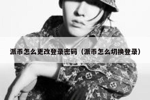 派币怎么更改登录密码(派币怎么切换登录) 第1张 派币怎么更改登录密码(派币怎么切换登录) 第1张
