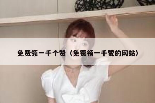 免费领一千个赞（免费领一千赞的网站） 第1张
