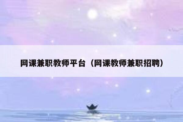 网课兼职教师平台(网课教师兼职招聘) 第1张 网课兼职教师平台(网课教师兼职招聘) 第1张
