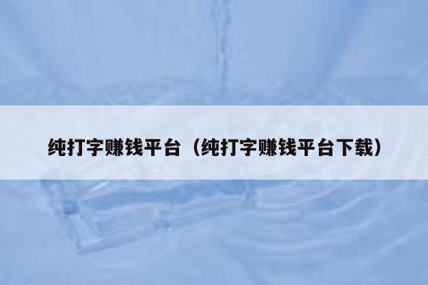 纯打字赚钱平台(纯打字赚钱平台下载) 第1张 纯打字赚钱平台(纯打字赚钱平台下载) 第1张