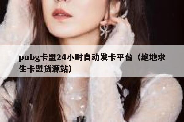 pubg卡盟24小时自动发卡平台（绝地求生卡盟货源站） 第1张