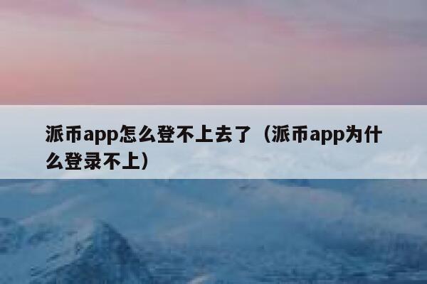 派币app怎么登不上去了(派币app为什么登录不上) 第1张 派币app怎么登不上去了(派币app为什么登录不上) 第1张