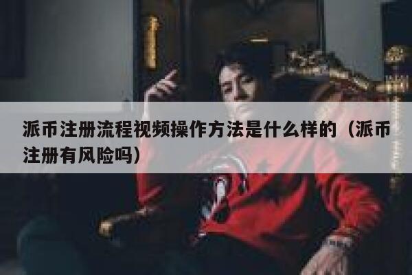 派币注册流程视频操作方法是什么样的（派币注册有风险吗） 第1张