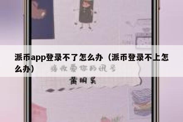 派币app登录不了怎么办（派币登录不上怎么办） 第1张