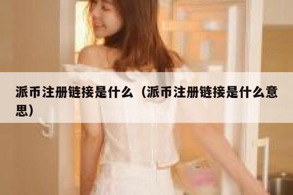 派币注册链接是什么（派币注册链接是什么意思） 第1张