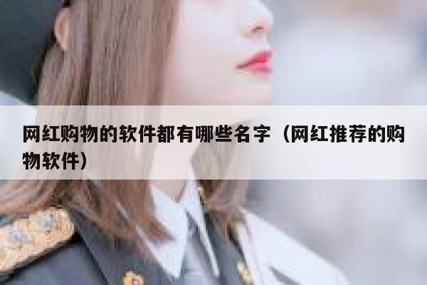 网红购物的软件都有哪些名字（网红推荐的购物软件） 第1张