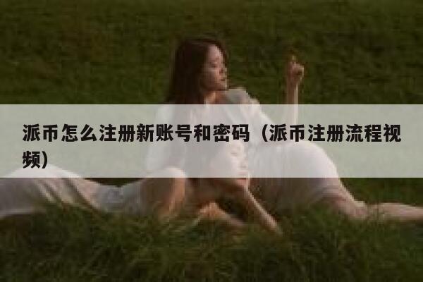 派币怎么注册新账号和密码（派币注册流程视频） 第1张