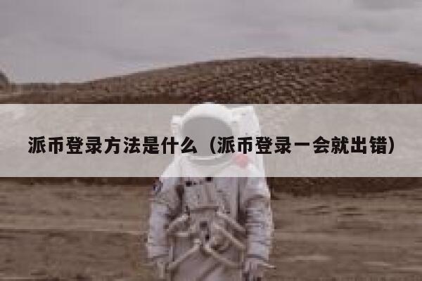 派币登录方法是什么（派币登录一会就出错） 第1张
