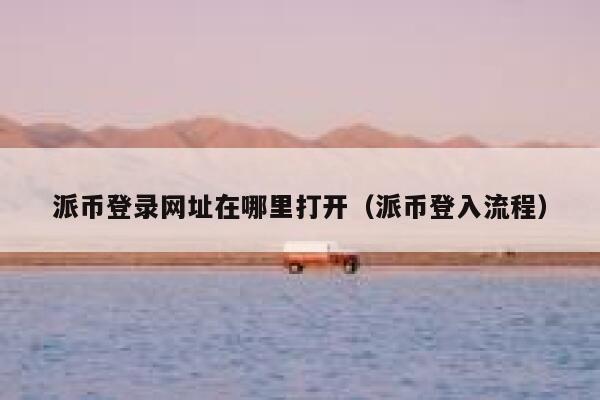 派币登录网址在哪里打开（派币登入流程） 第1张