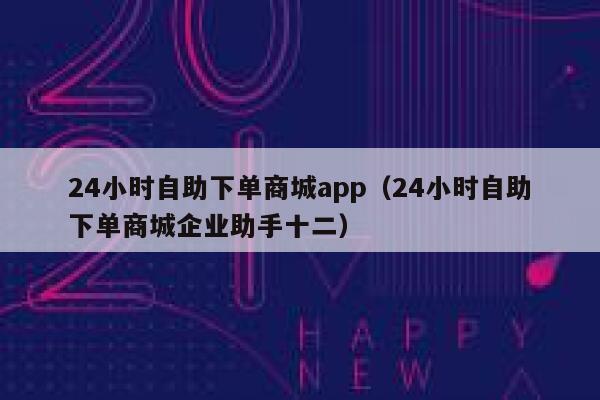 24小时自助下单商城app（24小时自助下单商城企业助手十二） 第1张