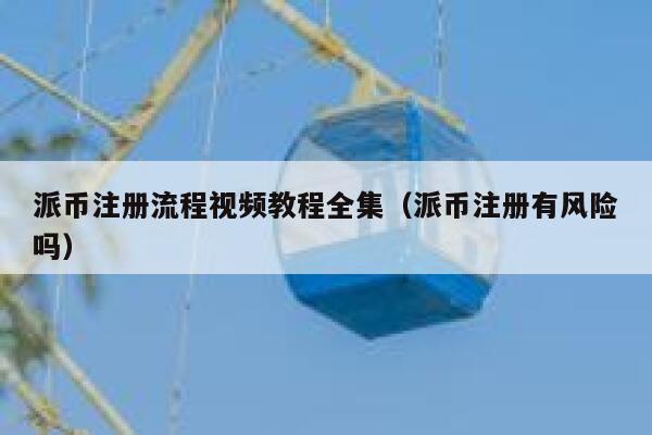 派币注册流程视频教程全集（派币注册有风险吗） 第1张