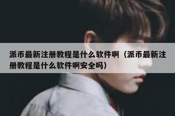 派币最新注册教程是什么软件啊（派币最新注册教程是什么软件啊安全吗） 第1张