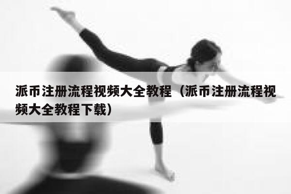 派币注册流程视频大全教程（派币注册流程视频大全教程下载） 第1张