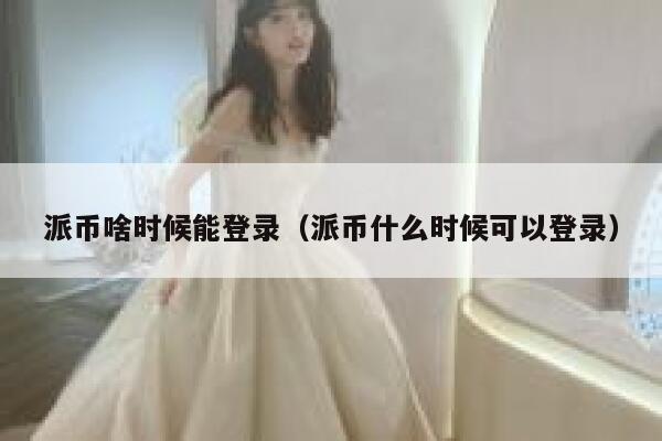 派币啥时候能登录（派币什么时候可以登录） 第1张