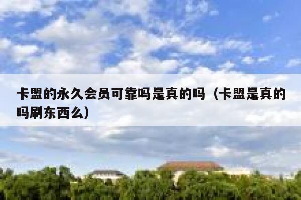 卡盟的永久会员可靠吗是真的吗（卡盟是真的吗刷东西么） 第1张