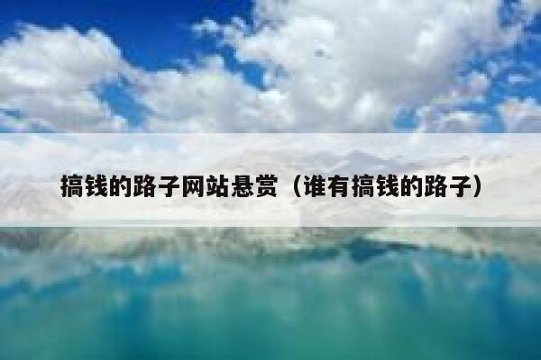 搞钱的路子网站悬赏(谁有搞钱的路子) 第1张 搞钱的路子网站悬赏(谁有搞钱的路子) 第1张