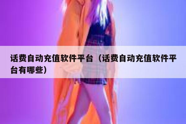 话费自动充值软件平台(话费自动充值软件平台有哪些) 第1张 话费自动充值软件平台(话费自动充值软件平台有哪些) 第1张