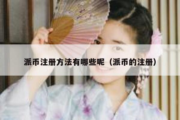 派币注册方法有哪些呢(派币的注册) 第1张 派币注册方法有哪些呢(派币的注册) 第1张