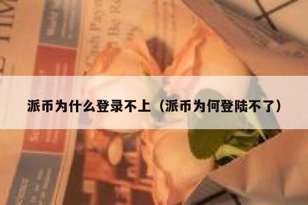 派币为什么登录不上（派币为何登陆不了） 第1张