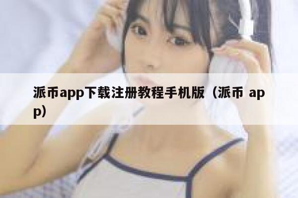 派币app下载注册教程手机版(派币 app) 第1张 派币app下载注册教程手机版(派币 app) 第1张