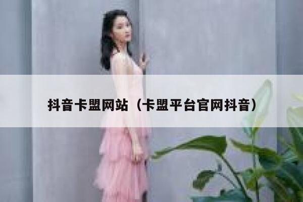 抖音卡盟网站（卡盟平台官网抖音） 第1张
