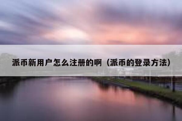 派币新用户怎么注册的啊(派币的登录方法) 第1张 派币新用户怎么注册的啊(派币的登录方法) 第1张