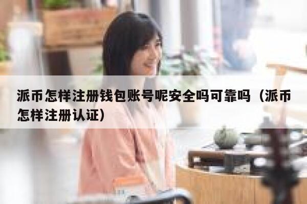 派币怎样注册钱包账号呢安全吗可靠吗（派币怎样注册认证） 第1张