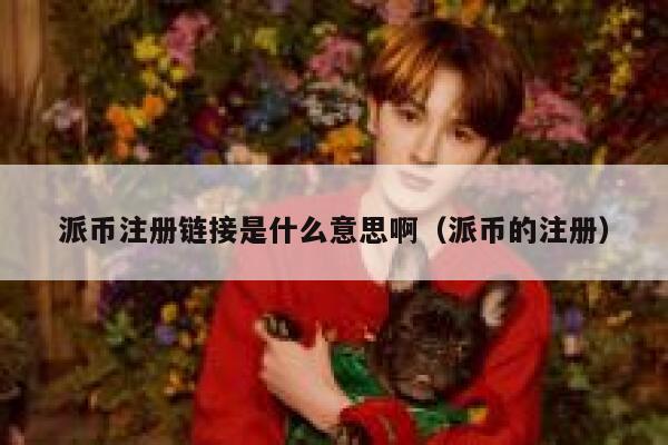 派币注册链接是什么意思啊(派币的注册) 第1张 派币注册链接是什么意思啊(派币的注册) 第1张