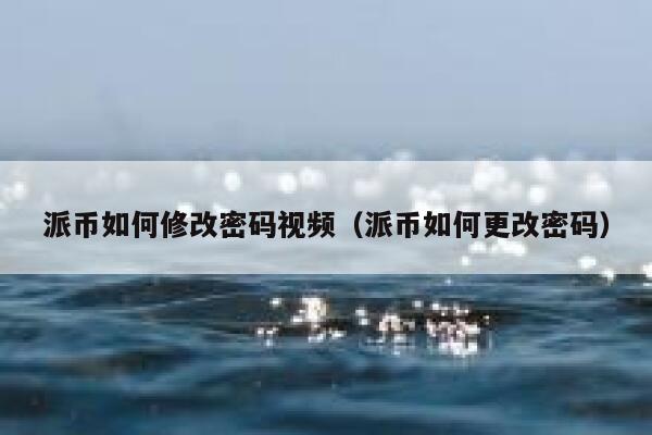 派币如何修改密码视频（派币如何更改密码） 第1张