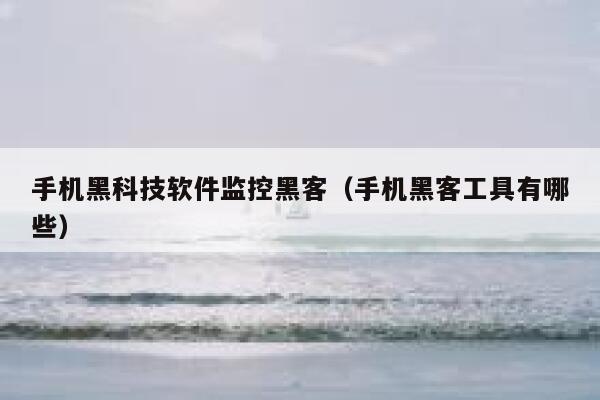 手机黑科技软件监控黑客（手机黑客工具有哪些） 第1张