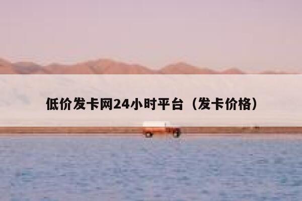 低价发卡网24小时平台(发卡价格) 第1张 低价发卡网24小时平台(发卡价格) 第1张