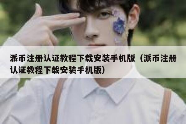 派币注册认证教程下载安装手机版（派币注册认证教程下载安装手机版） 第1张