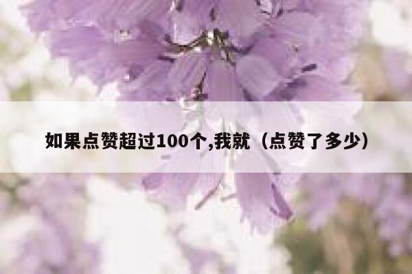 如果点赞超过100个,我就(点赞了多少) 第1张 如果点赞超过100个,我就(点赞了多少) 第1张