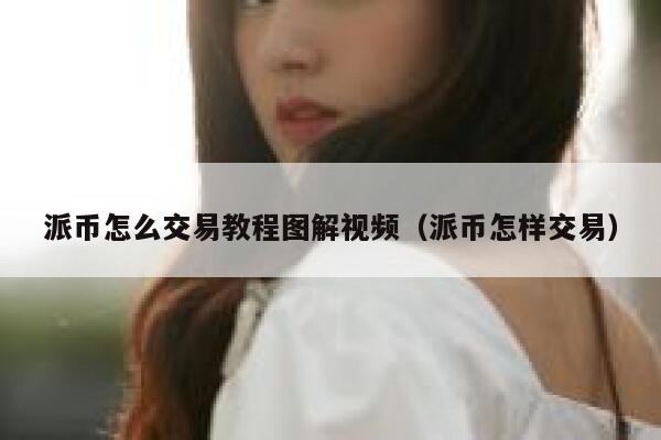 派币怎么交易教程图解视频(派币怎样交易) 第1张 派币怎么交易教程图解视频(派币怎样交易) 第1张