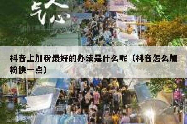 抖音上加粉最好的办法是什么呢(抖音怎么加粉快一点) 第1张 抖音上加粉最好的办法是什么呢(抖音怎么加粉快一点) 第1张