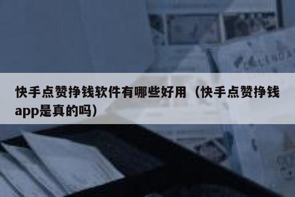 快手点赞挣钱软件有哪些好用(快手点赞挣钱app是真的吗) 第1张 快手点赞挣钱软件有哪些好用(快手点赞挣钱app是真的吗) 第1张