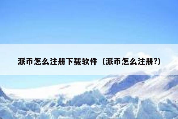 派币怎么注册下载软件(派币怎么注册?) 第1张 派币怎么注册下载软件(派币怎么注册?) 第1张
