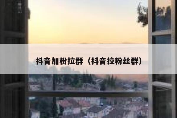 抖音加粉拉群(抖音拉粉丝群) 第1张 抖音加粉拉群(抖音拉粉丝群) 第1张